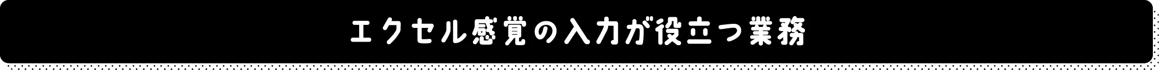 エクセル感覚の入力が役立つ業務