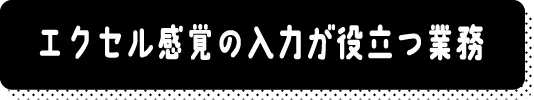 エクセル感覚の入力が役立つ業務